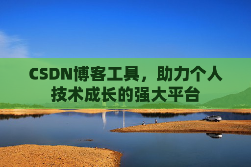 CSDN博客工具，助力个人技术成长的强大平台